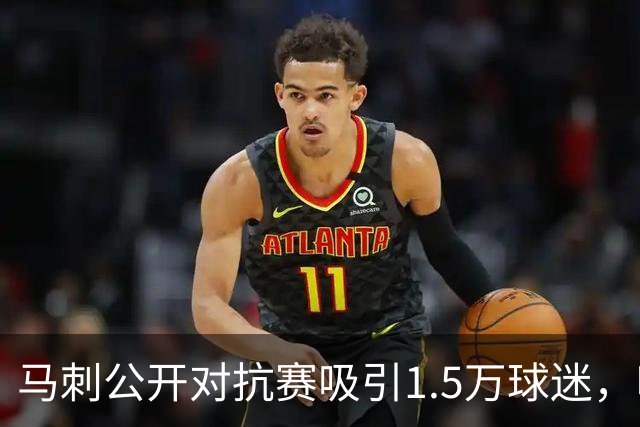 马刺公开对抗赛吸引1.5万球迷，哈里斯将缺席季前赛全程